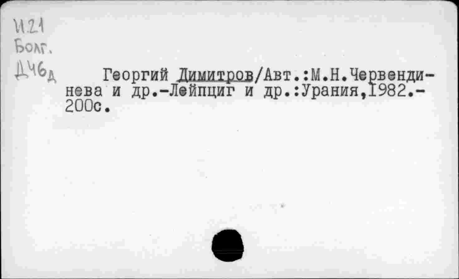 ﻿КП
Ьомч
Д Георгий Димитров/Авт.:М.Н.Червенди-нева и др.-Лейпциг и др.:Урания,1982.~ 200с.